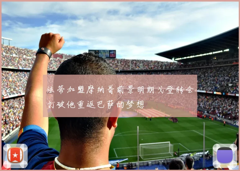 法蒂加盟摩纳哥前景明朗戈登转会打破他重返巴萨的梦想