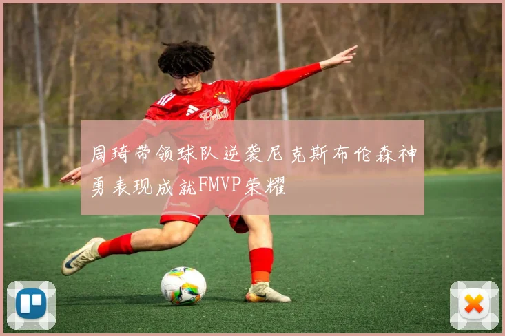 周琦带领球队逆袭尼克斯布伦森神勇表现成就FMVP荣耀