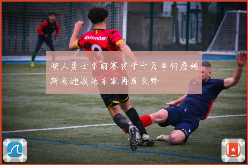 湖人勇士季前赛将于十月举行詹姆斯或迎战老东家再度交锋