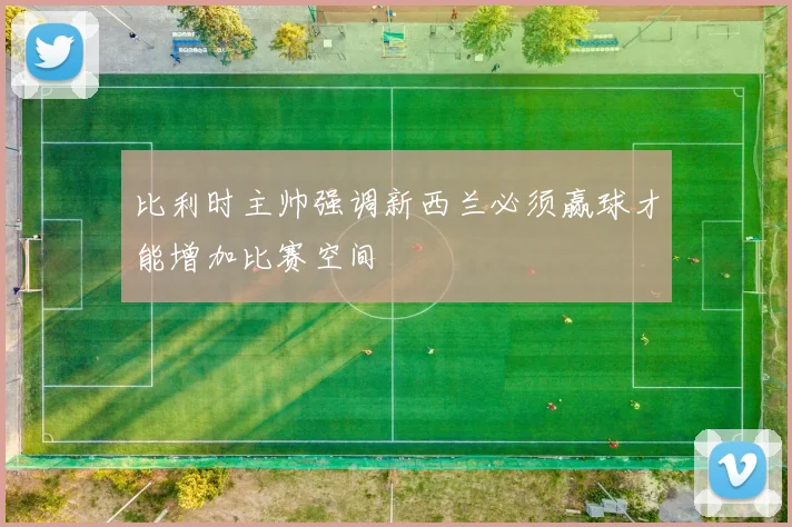 比利时主帅强调新西兰必须赢球才能增加比赛空间