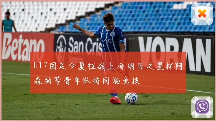 U17国足今夏征战上海明日之星杯阿森纳等青年队将同场竞技