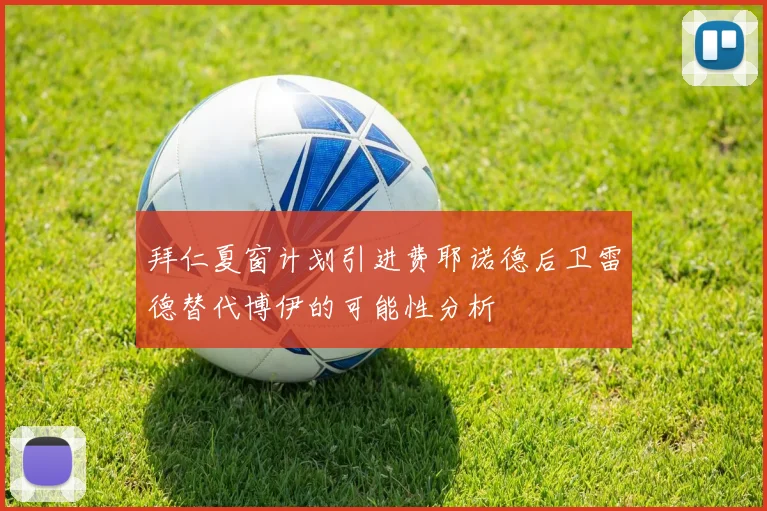 拜仁夏窗计划引进费耶诺德后卫雷德替代博伊的可能性分析