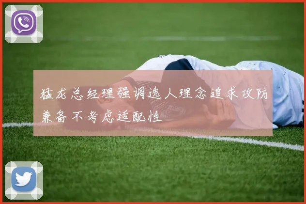 猛龙总经理强调选人理念追求攻防兼备不考虑适配性