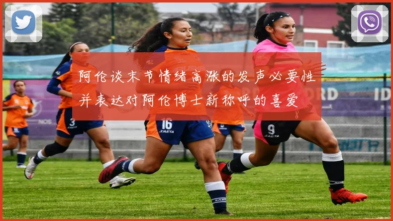 阿伦谈末节情绪高涨的发声必要性并表达对阿伦博士新称呼的喜爱