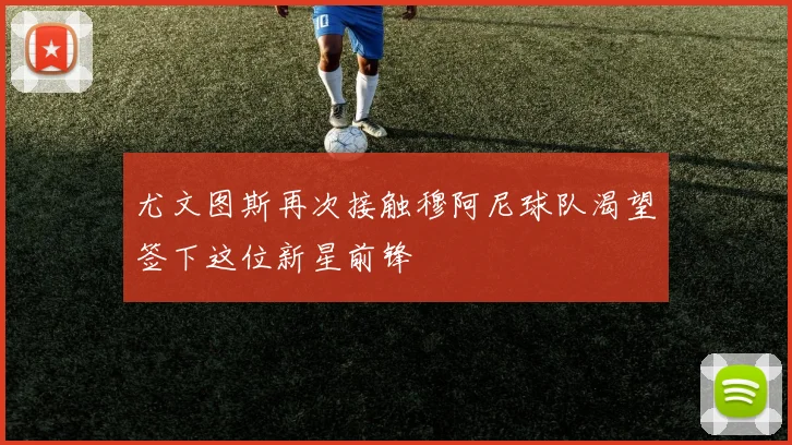 尤文图斯再次接触穆阿尼球队渴望签下这位新星前锋