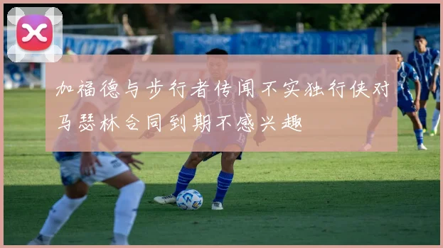 加福德与步行者传闻不实独行侠对马瑟林合同到期不感兴趣