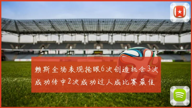 赖斯全场表现抢眼6次创造机会3次成功传中2次成功过人成比赛最佳