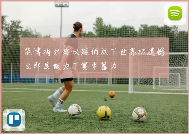 范博梅尔建议廷伯放下世界杯遗憾立即度假为下赛季蓄力